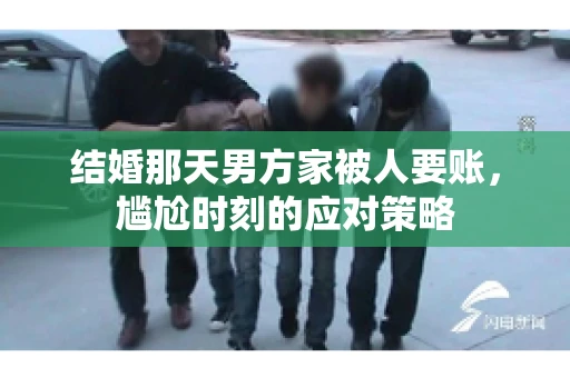 结婚那天男方家被人要账，尴尬时刻的应对策略