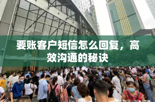 要账客户短信怎么回复，高效沟通的秘诀