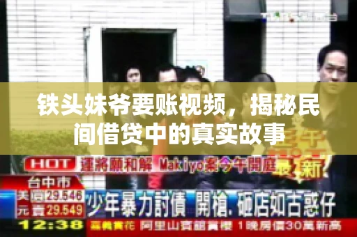 铁头妹爷要账视频，揭秘民间借贷中的真实故事