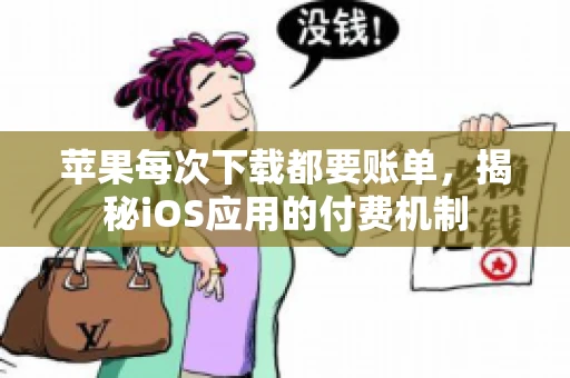 苹果每次下载都要账单，揭秘iOS应用的付费机制