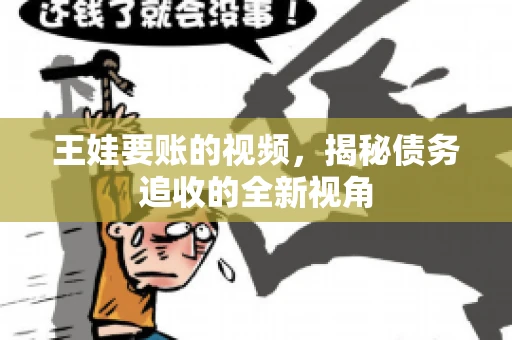 王娃要账的视频，揭秘债务追收的全新视角