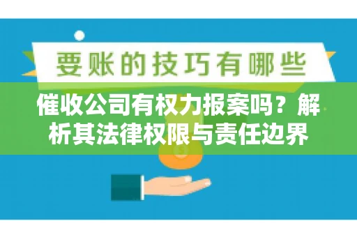 催收公司有权力报案吗？解析其法律权限与责任边界