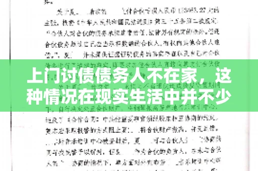 上门讨债债务人不在家，这种情况在现实生活中并不少见。作为债权人，面对债务人不在家的尴尬局面，我们该如何应对呢？今天，就让我们一起来探讨一下这个问题。