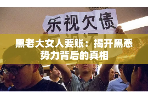 黑老大女人要账：揭开黑恶势力背后的真相