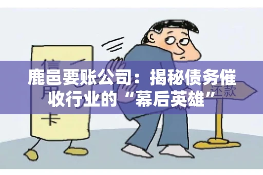 鹿邑要账公司：揭秘债务催收行业的“幕后英雄”