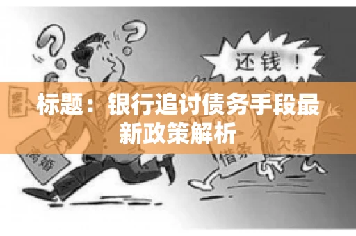 标题：银行追讨债务手段最新政策解析