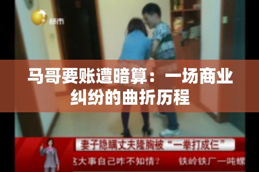 马哥要账遭暗算：一场商业纠纷的曲折历程