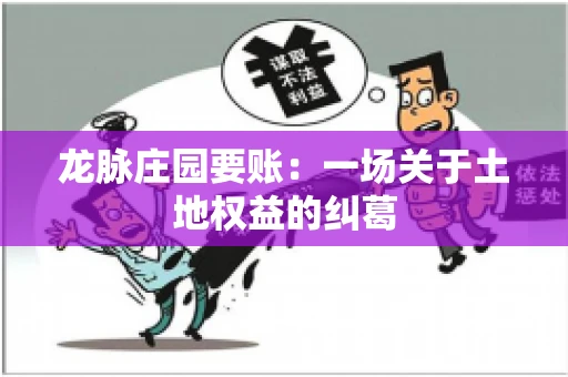 龙脉庄园要账:一场关于土地权益的纠葛 龙脉庄园要账:一场关于土地权益的纠葛
