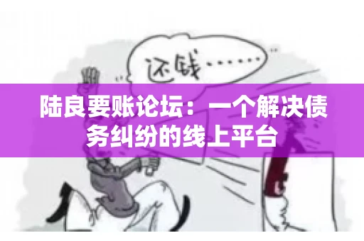 陆良要账论坛:一个解决债务纠纷的线上平台 陆良要账论坛:一个解决债务纠纷的线上平台