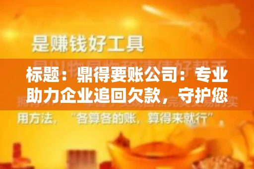 标题：鼎得要账公司：专业助力企业追回欠款，守护您的资金安全