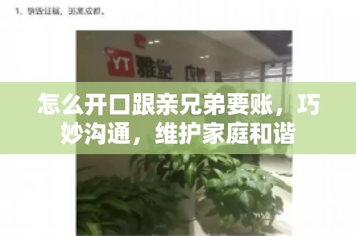 怎么开口跟亲兄弟要账,巧妙沟通,维护家庭和谐 怎么开口跟亲兄弟要账,巧妙沟通,维护家庭和谐