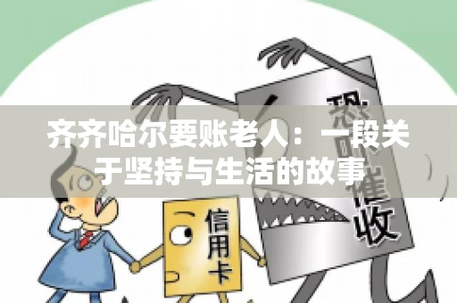 齐齐哈尔要账老人：一段关于坚持与生活的故事
