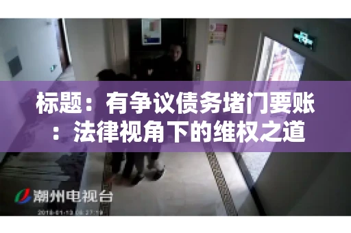 标题:有争议债务堵门要账:法律视角下的维权之道 标题:有争议债务堵门要账:法律视角下的维权之道
