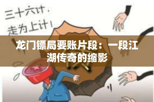 龙门镖局要账片段：一段江湖传奇的缩影