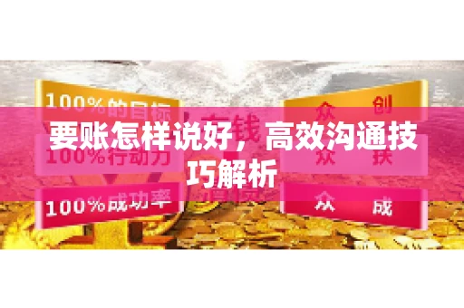 要账怎样说好，高效沟通技巧解析