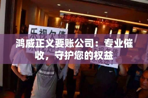 鸿威正义要账公司：专业催收，守护您的权益