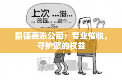 鼎德要账公司：专业催收，守护您的权益