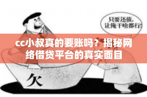 cc小叔真的要账吗?揭秘网络借贷平台的真实面目 cc小叔真的要账吗?揭秘网络借贷平台的真实面目