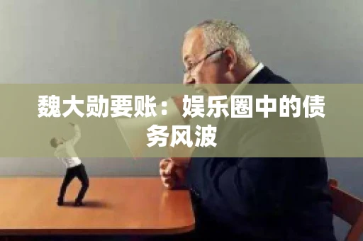 魏大勋要账：娱乐圈中的债务风波