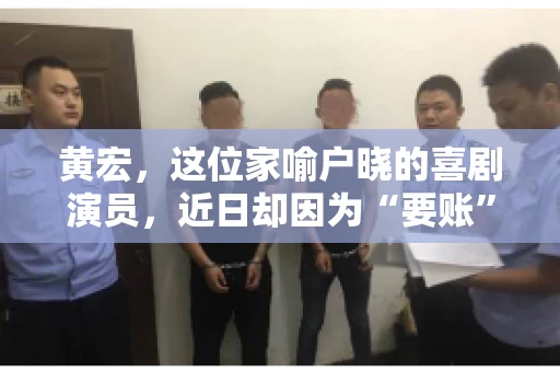 黄宏，这位家喻户晓的喜剧演员，近日却因为“要账”一事引发了广泛关注。这不禁让人好奇，喜剧大师黄宏为何会陷入要账的困境？今天，我们就来聊聊这个话题。