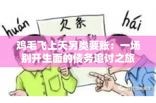 鸡毛飞上天另类要账:一场别开生面的债务追讨之旅 鸡毛飞上天另类要账:一场别开生面的债务追讨之旅