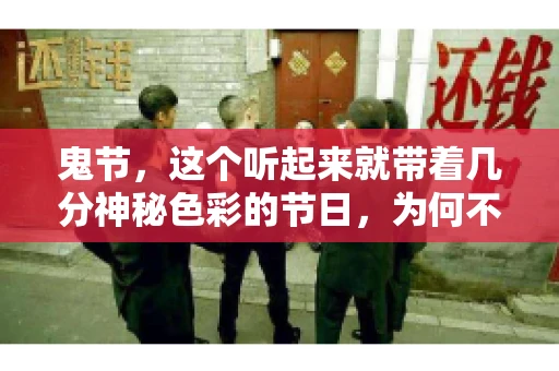 鬼节,这个听起来就带着几分神秘色彩的节日,为何不叫“要账”呢?这背后其实有着丰富的文化内涵和历史渊源。今天,我们就来聊聊这个话题。 鬼节,这个听起来就带着几分神秘色彩的节日,为何不叫“要账”呢?这背后其实有着丰富的文化内涵和历史渊源。今天,我们就来聊聊这个话题。