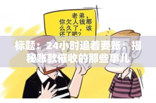 标题:24小时追着要账:揭秘账款催收的那些事儿 标题:24小时追着要账:揭秘账款催收的那些事儿