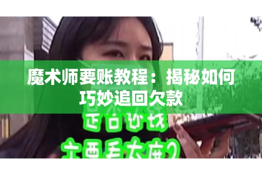 魔术师要账教程:揭秘如何巧妙追回欠款 魔术师要账教程:揭秘如何巧妙追回欠款