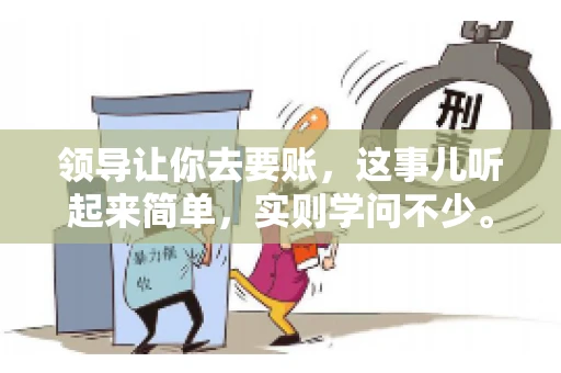 领导让你去要账，这事儿听起来简单，实则学问不少。我有个朋友，叫小王，最近就碰上了这样的难题。今天，咱们就聊聊这个话题，看看在职场中，面对领导交代的要账任务，我们应该怎么应对。
