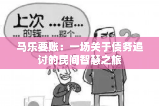 马乐要账:一场关于债务追讨的民间智慧之旅 马乐要账:一场关于债务追讨的民间智慧之旅