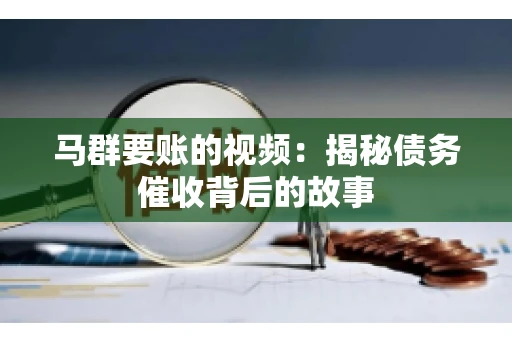 马群要账的视频：揭秘债务催收背后的故事