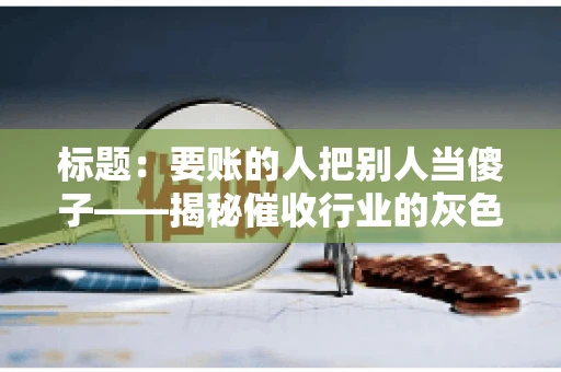 标题：要账的人把别人当傻子——揭秘催收行业的灰色地带