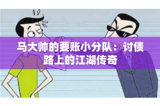 马大帅的要账小分队：讨债路上的江湖传奇