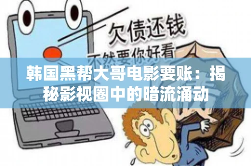韩国黑帮大哥电影要账：揭秘影视圈中的暗流涌动