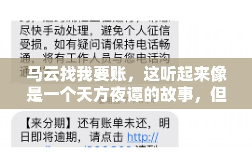 马云找我要账，这听起来像是一个天方夜谭的故事，但事实上，这确实发生在了我的朋友小王身上。那天，小王兴奋地给我打电话，说马云找他要账了。这让我感到十分惊讶，于是便开始询问事情的来龙去脉。