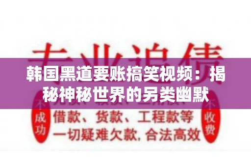 韩国黑道要账搞笑视频：揭秘神秘世界的另类幽默