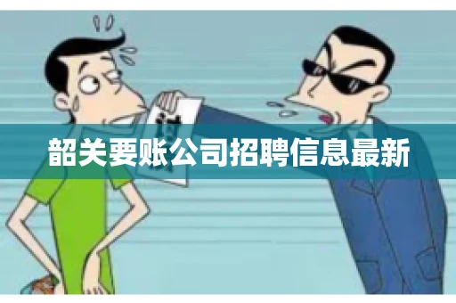 韶关要账公司招聘信息最新