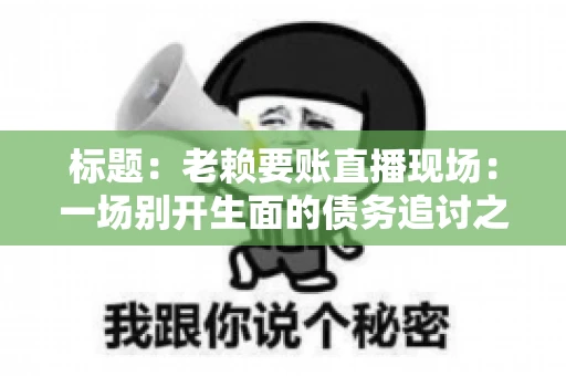 标题：老赖要账直播现场：一场别开生面的债务追讨之旅