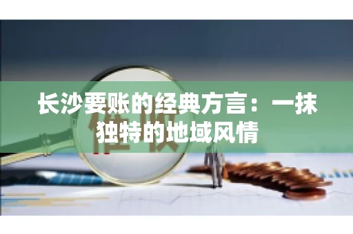 长沙要账的经典方言：一抹独特的地域风情