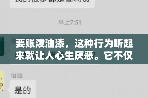 要账泼油漆,这种行为听起来就让人心生厌恶。它不仅侵犯了他人财产权,还可能触犯法律。那么,这种行为究竟是什么性质?今天,我们就来聊聊这个话题。 要账泼油漆,这种行为听起来就让人心生厌恶。它不仅侵犯了他人财产权,还可能触犯法律。那么,这种行为究竟是什么性质?今天,我们就来聊聊这个话题。
