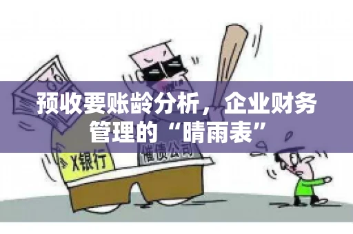 预收要账龄分析，企业财务管理的“晴雨表”