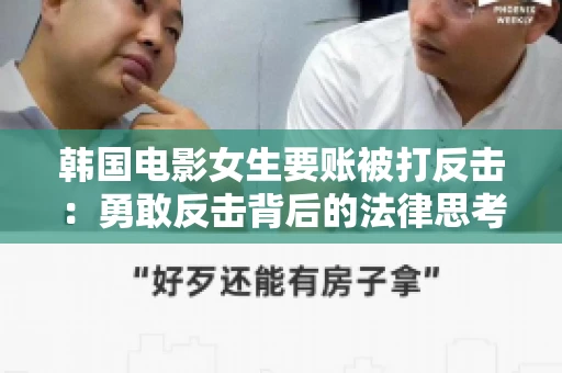 韩国电影女生要账被打反击：勇敢反击背后的法律思考