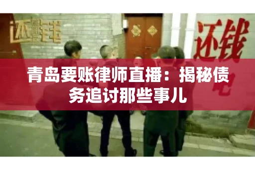 青岛要账律师直播：揭秘债务追讨那些事儿