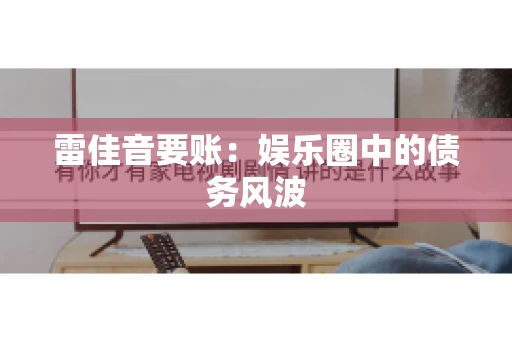 雷佳音要账：娱乐圈中的债务风波