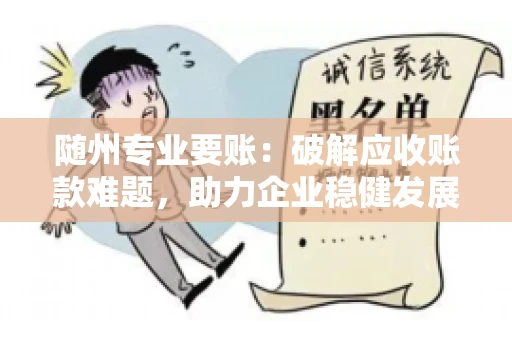 随州专业要账:破解应收账款难题,助力企业稳健发展 随州专业要账:破解应收账款难题,助力企业稳健发展
