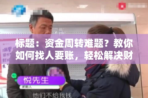 标题:资金周转难题?教你如何找人要账,轻松解决财务困境 标题:资金周转难题?教你如何找人要账,轻松解决财务困境