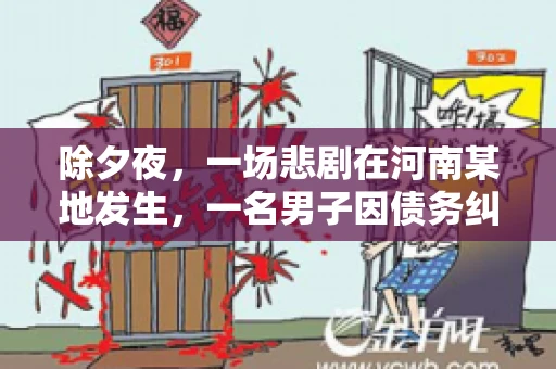 除夕夜,一场悲剧在河南某地发生,一名男子因债务纠纷,在除夕之夜持刀杀害6人。这一事件震惊了社会,也引发了人们对债务、法律和人性深层次的思考。今天,我们就来聊聊这个沉重的话题。 除夕夜,一场悲剧在河南某地发生,一名男子因债务纠纷,在除夕之夜持刀杀害6人。这一事件震惊了社会,也引发了人们对债务、法律和人性深层次的思考。今天,我们就来聊聊这个沉重的话题。