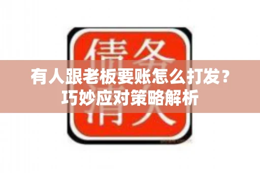 有人跟老板要账怎么打发?巧妙应对策略解析 有人跟老板要账怎么打发?巧妙应对策略解析