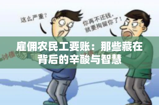 雇佣农民工要账:那些藏在背后的辛酸与智慧 雇佣农民工要账:那些藏在背后的辛酸与智慧
