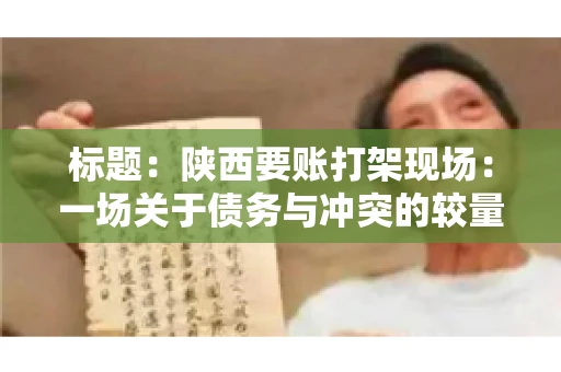 标题:陕西要账打架现场:一场关于债务与冲突的较量 标题:陕西要账打架现场:一场关于债务与冲突的较量